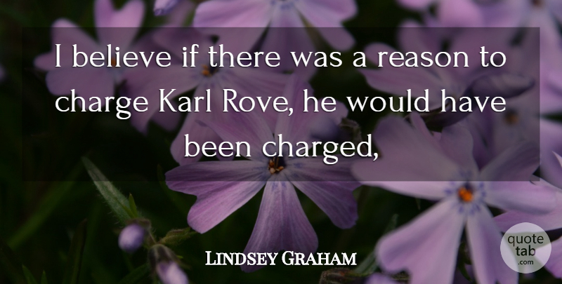 Lindsey Graham Quote About Believe, Charge, Karl, Reason: I Believe If There Was...