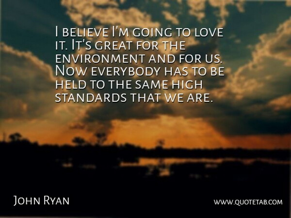 John Ryan Quote About Believe, Environment, Everybody, Great, Held: I Believe Im Going To...