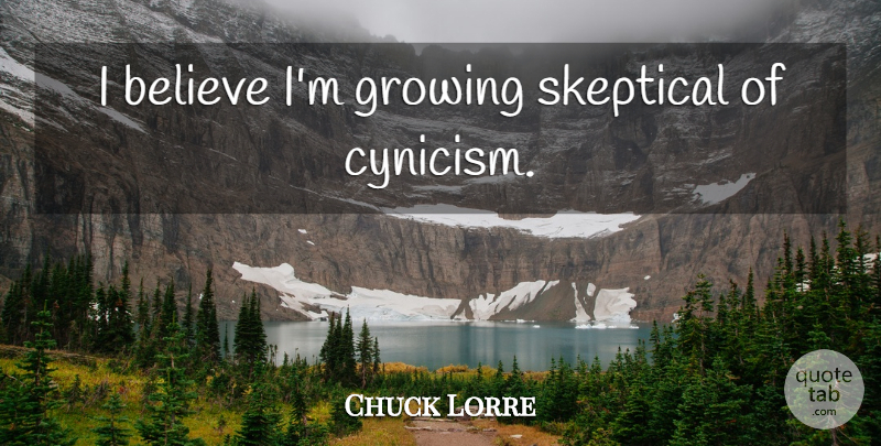 Chuck Lorre Quote About Believe, Growing, Cynicism: I Believe Im Growing Skeptical...