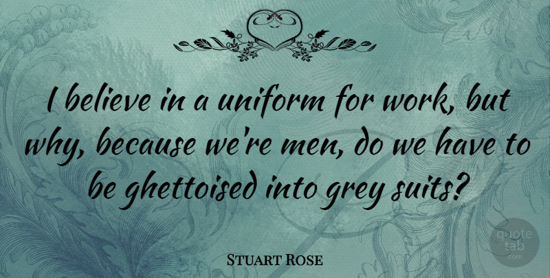 Stuart Rose Quote About Believe, Men, Uniforms: I Believe In A Uniform...