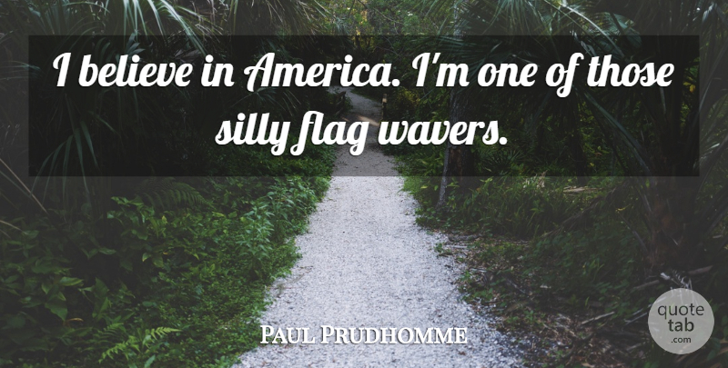 Paul Prudhomme Quote About Silly, Believe, America: I Believe In America Im...