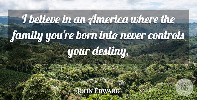 John Edward Quote About America, Believe, Born, Controls, Family: I Believe In An America...