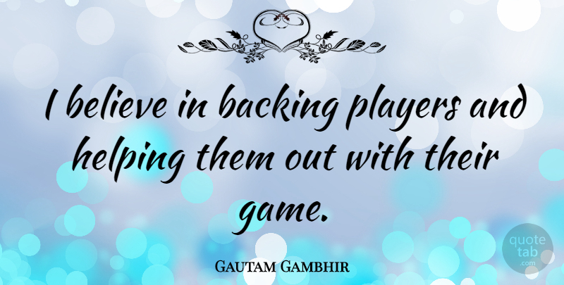 Gautam Gambhir Quote About Backing, Believe: I Believe In Backing Players...
