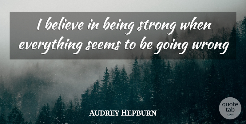 Audrey Hepburn Quote About Being Strong, Strong Women, Stay Strong: I Believe In Being Strong...