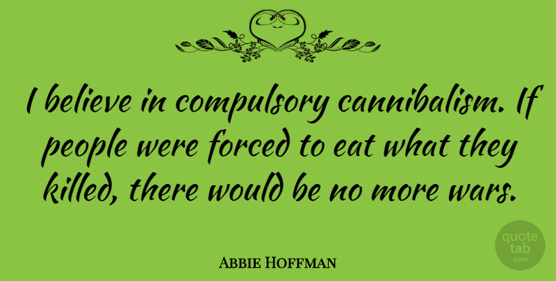 Abbie Hoffman Quote About Peace, Military, War: I Believe In Compulsory Cannibalism...
