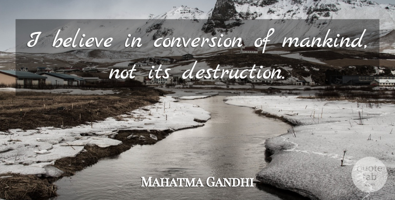 Mahatma Gandhi Quote About Believe, Men, Destruction: I Believe In Conversion Of...