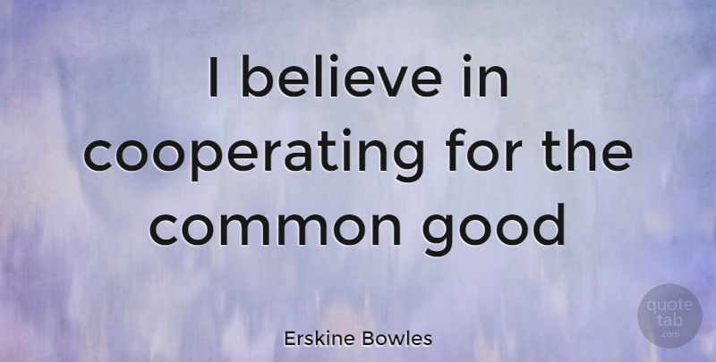 Erskine Bowles Quote About Believe, Common, Cooperating: I Believe In Cooperating For...