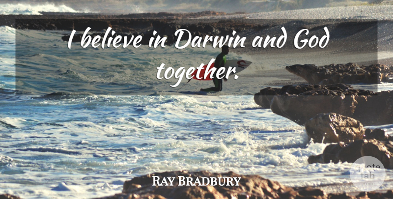 Ray Bradbury Quote About Believe, Together, I Believe: I Believe In Darwin And...