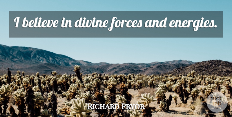 Richard Pryor Quote About Believe, Energy, Divine: I Believe In Divine Forces...