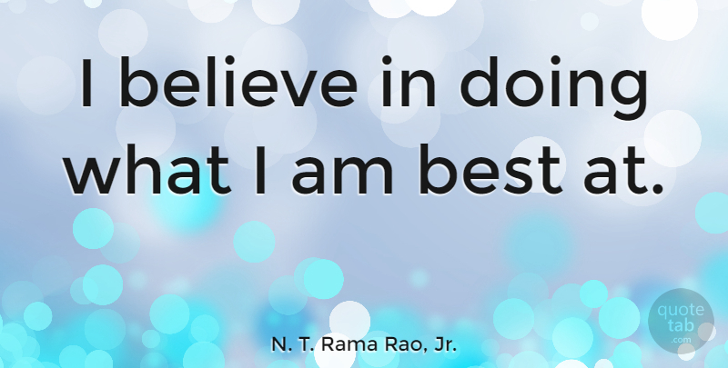 N. T. Rama Rao, Jr. Quote About Believe, I Believe, I Believe In: I Believe In Doing What...