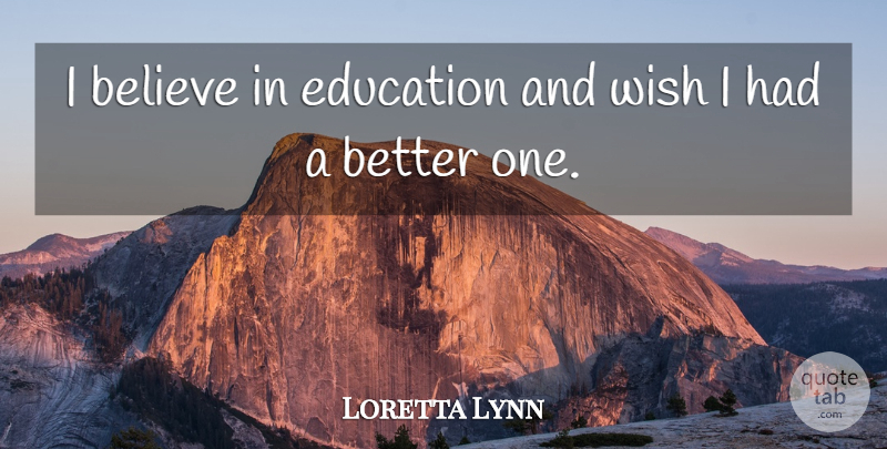Loretta Lynn Quote About Believe, Wish, I Believe: I Believe In Education And...