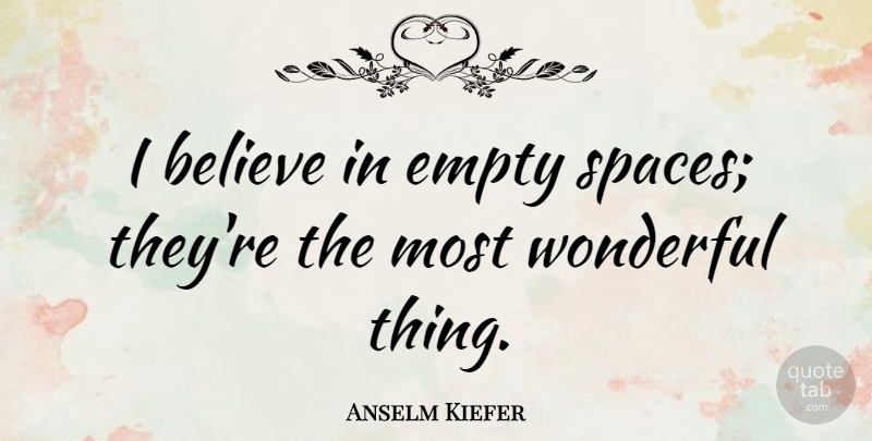 Anselm Kiefer Quote About Believe, Space, Wonderful: I Believe In Empty Spaces...