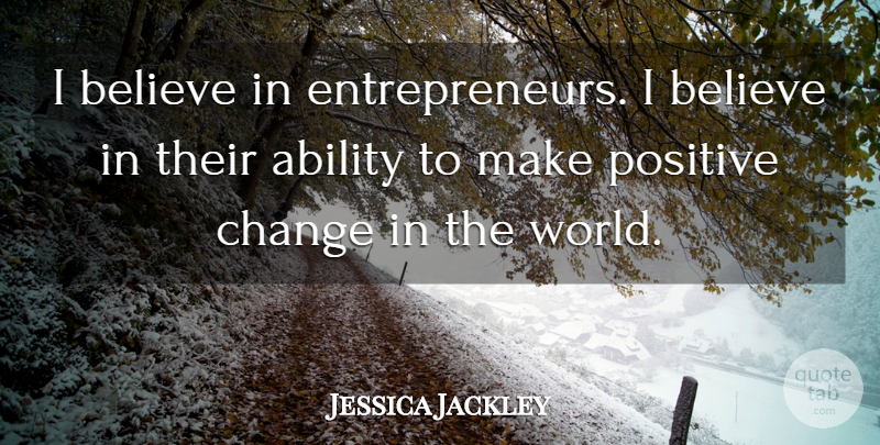 Jessica Jackley Quote About Believe, Entrepreneur, World: I Believe In Entrepreneurs I...
