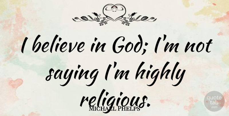 Michael Phelps Quote About Religious, Believe, I Believe: I Believe In God Im...