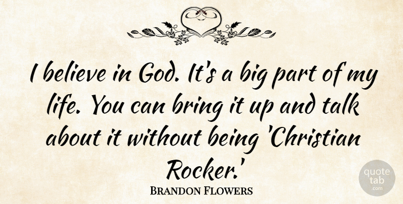 Brandon Flowers Quote About Believe, Bring, God, Life, Talk: I Believe In God Its...