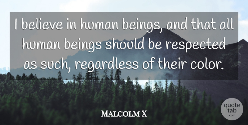 Malcolm X Quote About Respect, Believe, Color: I Believe In Human Beings...