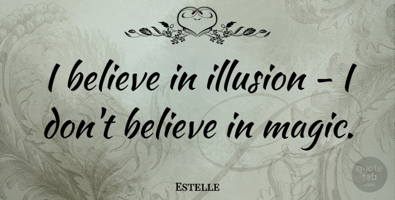 Estelle Quote About Believe: I Believe In Illusion I...
