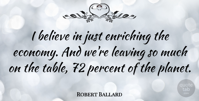 Robert Ballard Quote About Believe, Leaving, Tables: I Believe In Just Enriching...