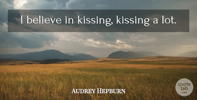 Audrey Hepburn Quote About Believe, Kissing, I Believe: I Believe In Kissing Kissing...