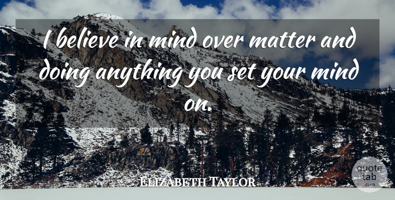 Elizabeth Taylor Quote About Believe, Mind, Matter: I Believe In Mind Over...