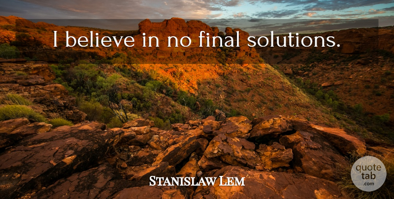 Stanislaw Lem Quote About Believe, Finals, Solutions: I Believe In No Final...