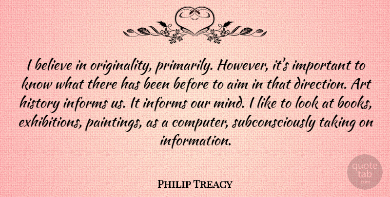 Philip Treacy Quote About Aim, Art, Believe, History, Informs: I Believe In Originality Primarily...