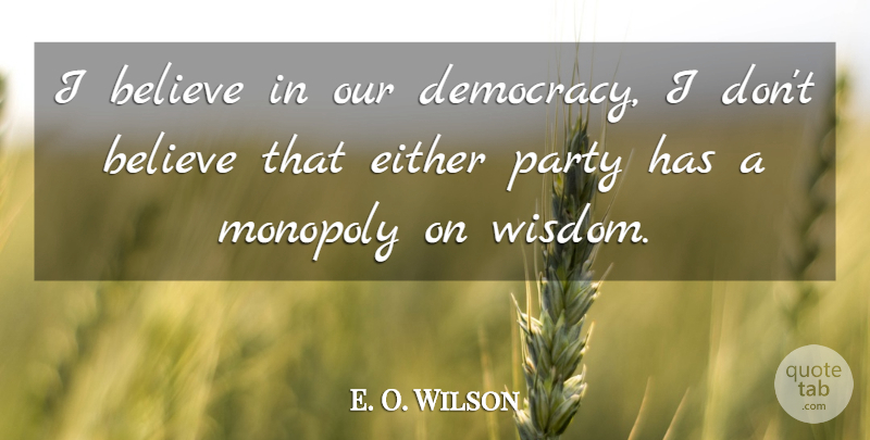 E. O. Wilson Quote About Believe, Either, Monopoly, Party: I Believe In Our Democracy...