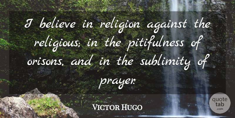 Victor Hugo Quote About Religious, Prayer, Believe: I Believe In Religion Against...