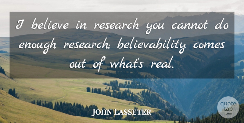 John Lasseter Quote About Real, Believe, Research: I Believe In Research You...