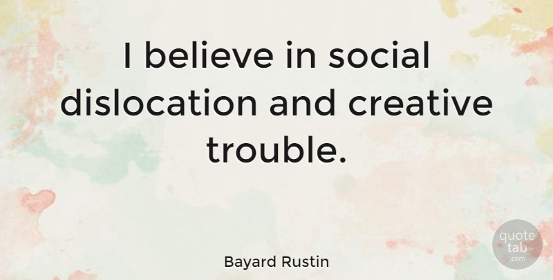Bayard Rustin Quote About Believe, Creative, Trouble: I Believe In Social Dislocation...