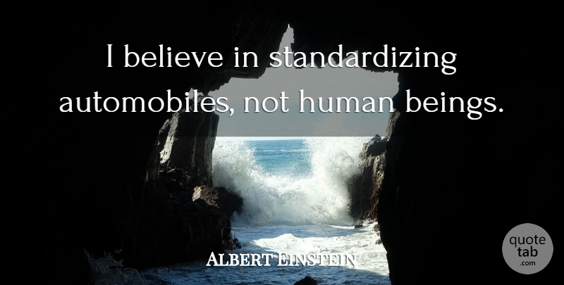 Albert Einstein Quote About Believe, Humanity, Being Human: I Believe In Standardizing Automobiles...