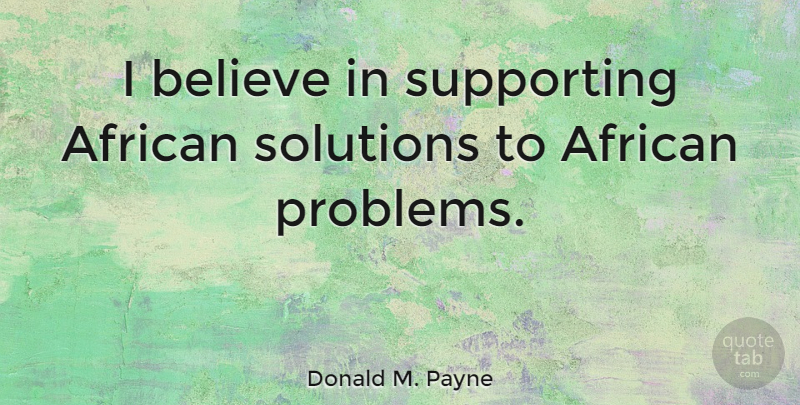 Donald M. Payne Quote About Believe, Problem, Solutions: I Believe In Supporting African...
