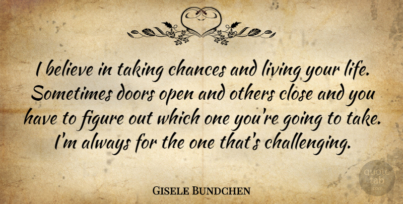 Gisele Bundchen Quote About Believe, Doors, Live Your Life: I Believe In Taking Chances...