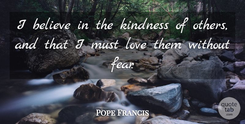 Pope Francis Quote About Kindness, Believe, I Believe: I Believe In The Kindness...