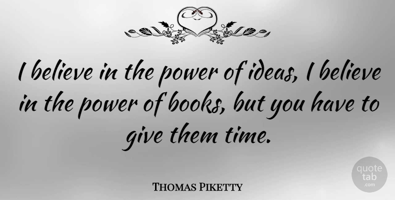Thomas Piketty Quote About Believe, Power, Time: I Believe In The Power...
