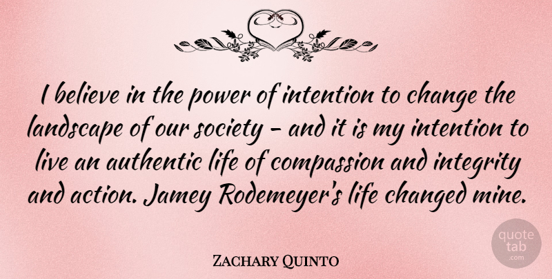 Zachary Quinto Quote About Authentic, Believe, Change, Changed, Compassion: I Believe In The Power...