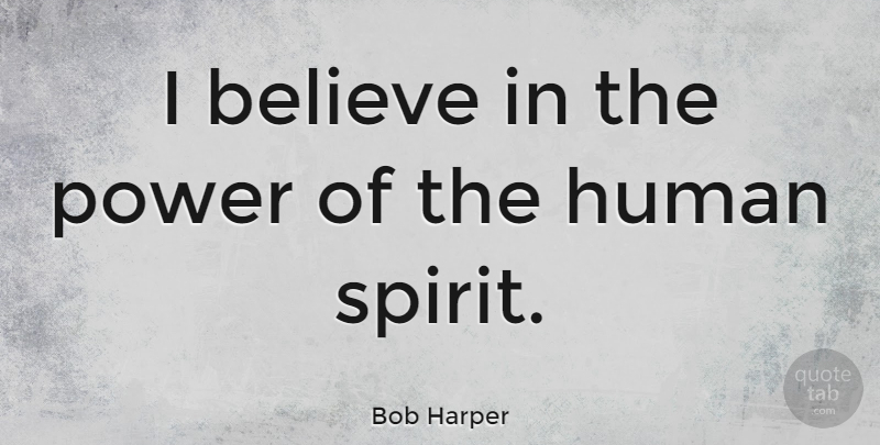 Bob Harper Quote About Believe, Spirit, Humans: I Believe In The Power...