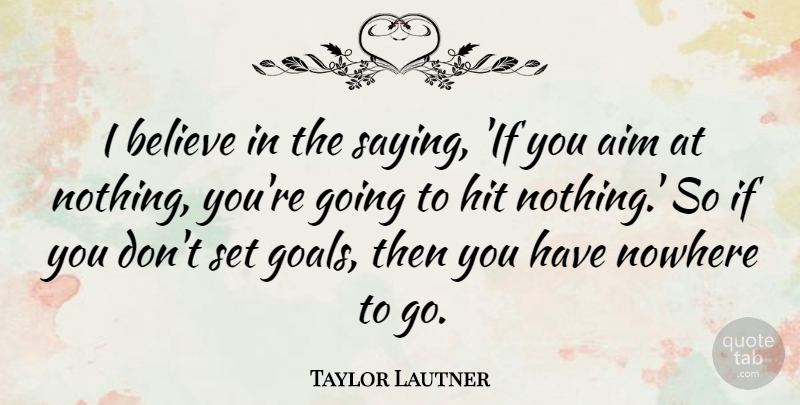 Taylor Lautner Quote About Believe, Goal, Nowhere To Go: I Believe In The Saying...