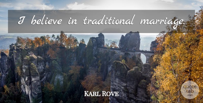Karl Rove Quote About Believe, Traditional, I Believe: I Believe In Traditional Marriage...