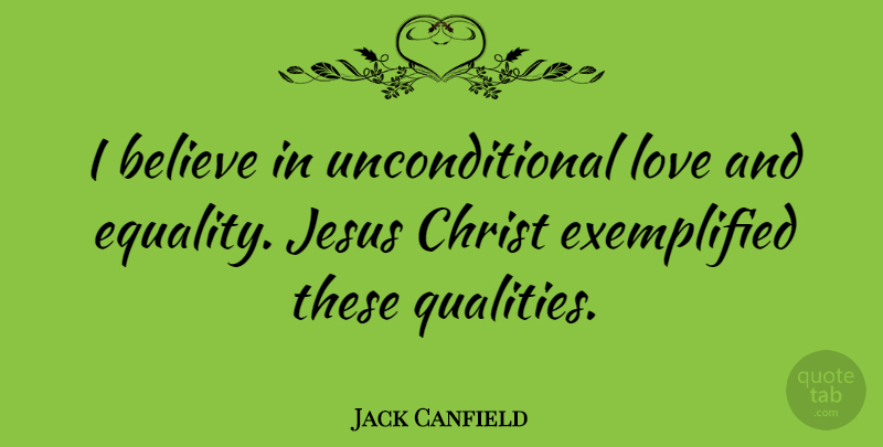 Jack Canfield Quote About Jesus, Believe, Unconditional Love: I Believe In Unconditional Love...