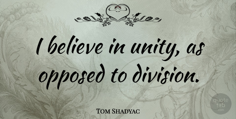 Tom Shadyac Quote About Believe, Unity, Division: I Believe In Unity As...