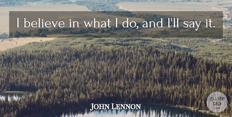 John Lennon Quote About Believe, I Believe, I Believe In: I Believe In What I...