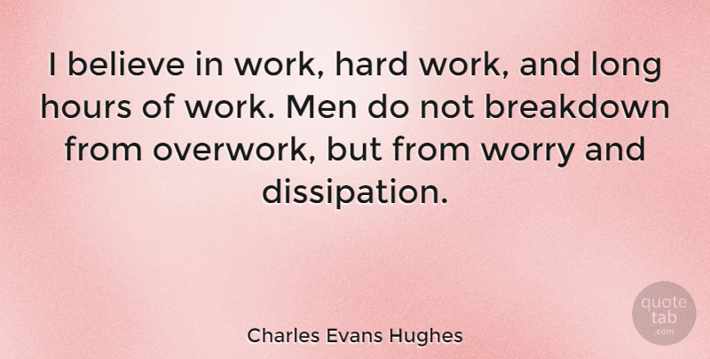 Charles Evans Hughes Quote About Work, Believe, Men: I Believe In Work Hard...