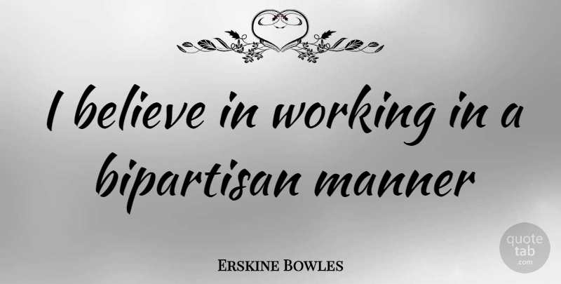 Erskine Bowles Quote About Believe, I Believe, I Believe In: I Believe In Working In...
