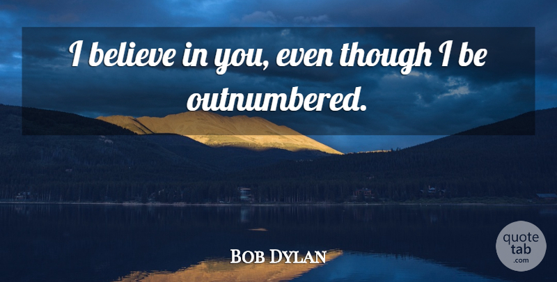 Bob Dylan Quote About Friendship, Believe, I Believe: I Believe In You Even...