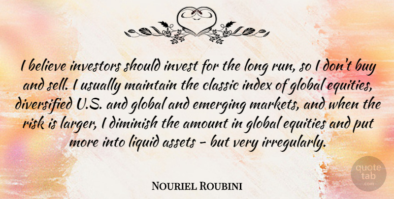 Nouriel Roubini Quote About Running, Believe, Long: I Believe Investors Should Invest...