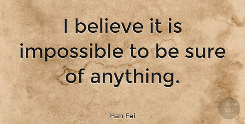 Han Fei Quote About Believe: I Believe It Is Impossible...