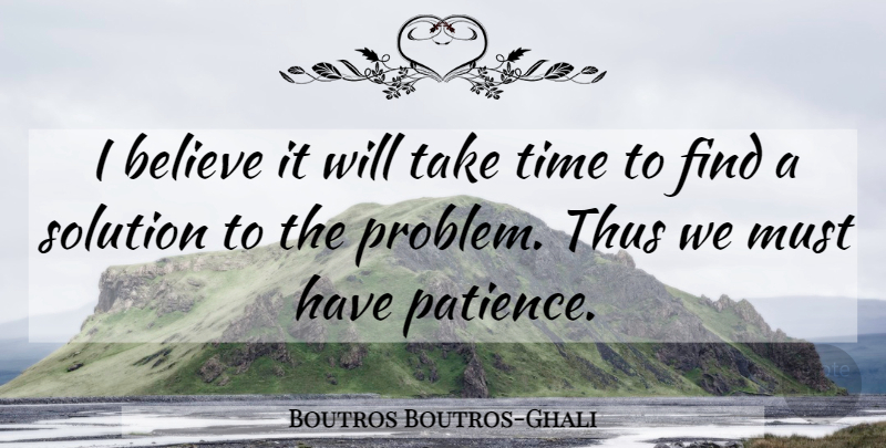 Boutros Boutros-Ghali Quote About Believe, Problem, Having Patience: I Believe It Will Take...
