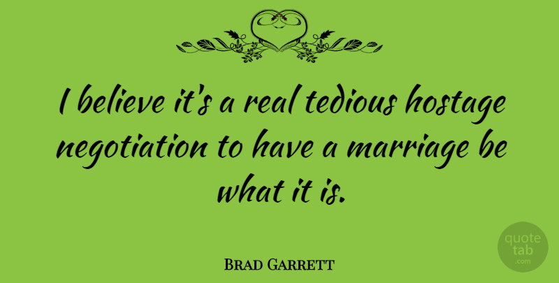 Brad Garrett Quote About Real, Believe, Negotiation: I Believe Its A Real...