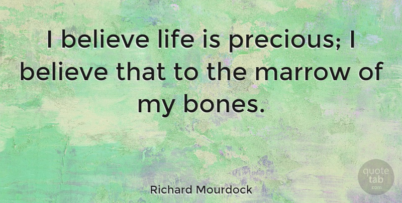 Richard Mourdock Quote About Believe, Life, Marrow: I Believe Life Is Precious...